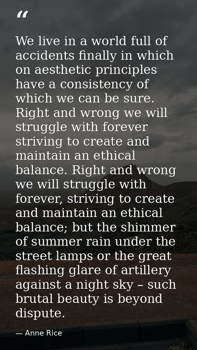 We live in a world full of accidents finally in which on aesthetic principles have a consistency of which we can be sure — Anne Rice