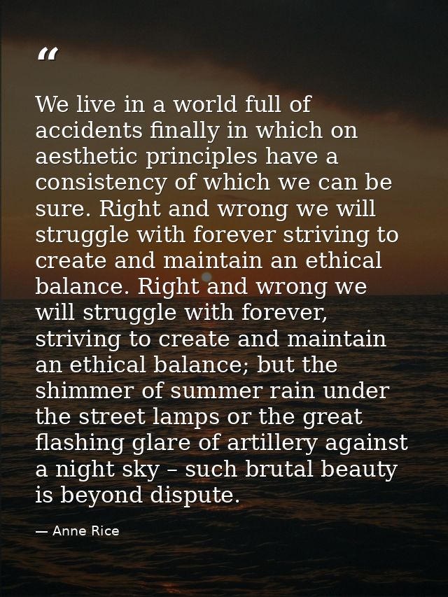 We live in a world full of accidents finally in which on aesthetic principles have a consistency of which we can be sure — Anne Rice