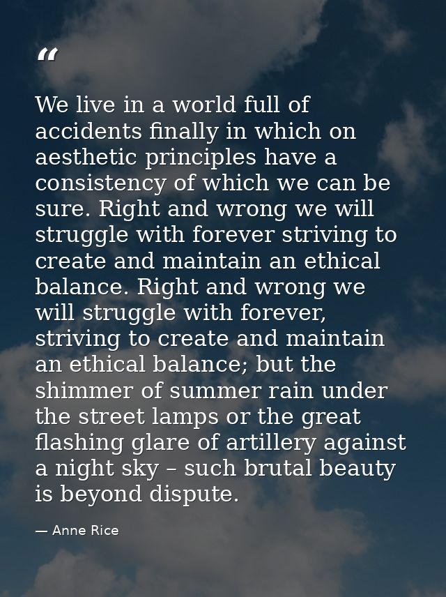We live in a world full of accidents finally in which on aesthetic principles have a consistency of which we can be sure — Anne Rice