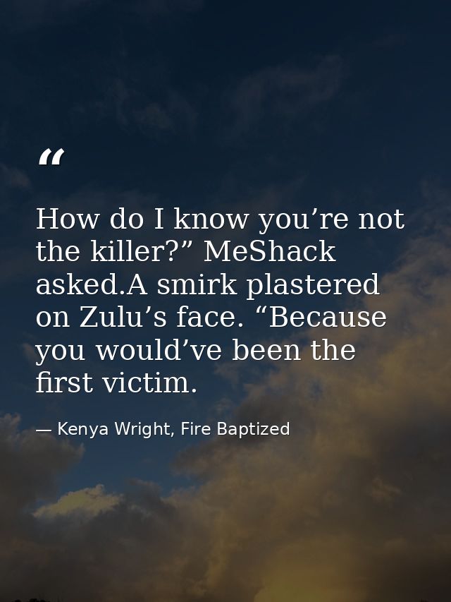 How do I know you’re not the killer?” MeShack asked.A smirk plastered on Zulu’s face. “Because you would’ve been the fir — Kenya Wright, Fire Baptized