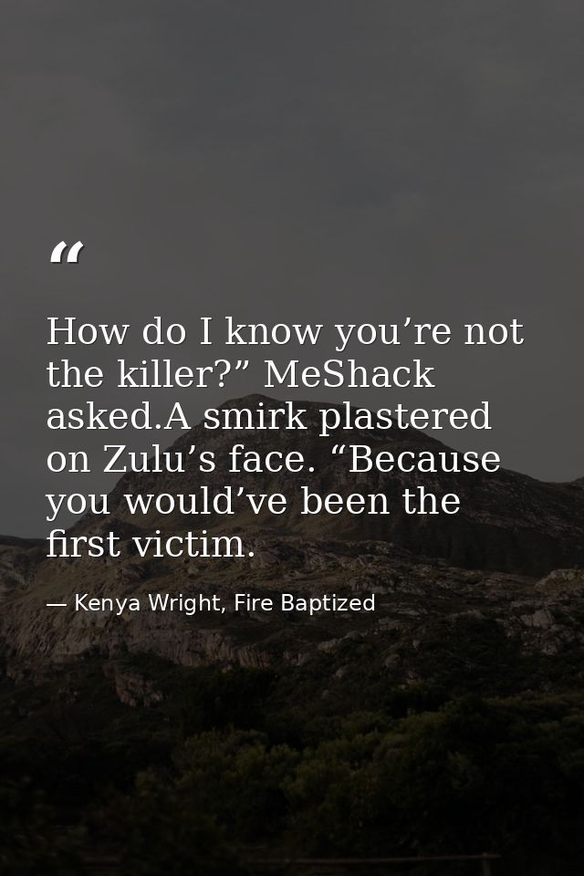 How do I know you’re not the killer?” MeShack asked.A smirk plastered on Zulu’s face. “Because you would’ve been the fir — Kenya Wright, Fire Baptized