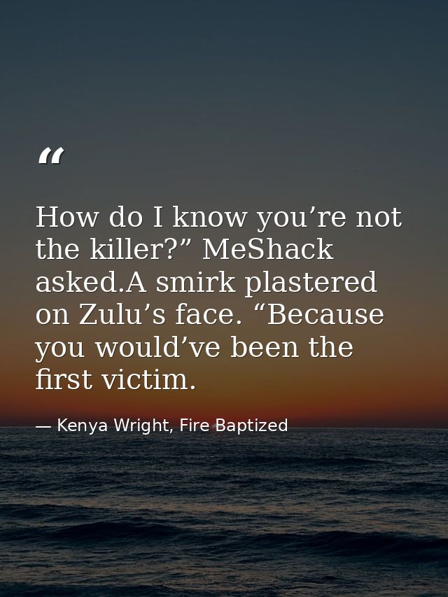 How do I know you’re not the killer?” MeShack asked.A smirk plastered on Zulu’s face. “Because you would’ve been the fir — Kenya Wright, Fire Baptized
