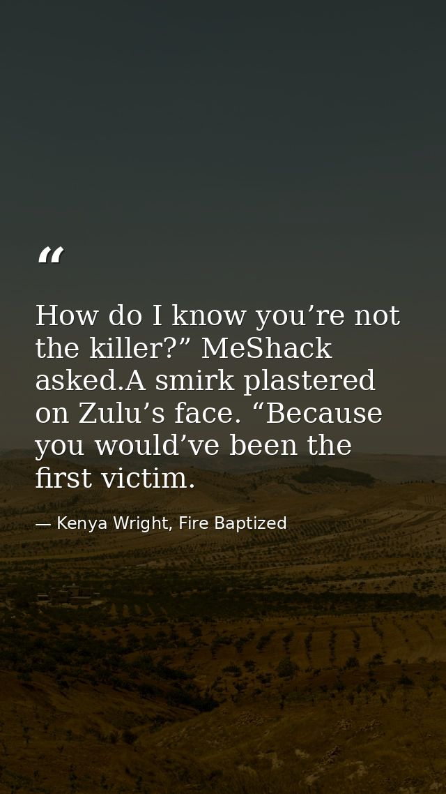 How do I know you’re not the killer?” MeShack asked.A smirk plastered on Zulu’s face. “Because you would’ve been the fir — Kenya Wright, Fire Baptized