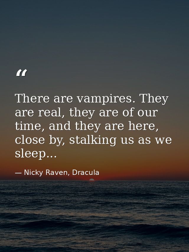 There are vampires. They are real, they are of our time, and they are here, close by, stalking us as we sleep... — Nicky Raven, Dracula