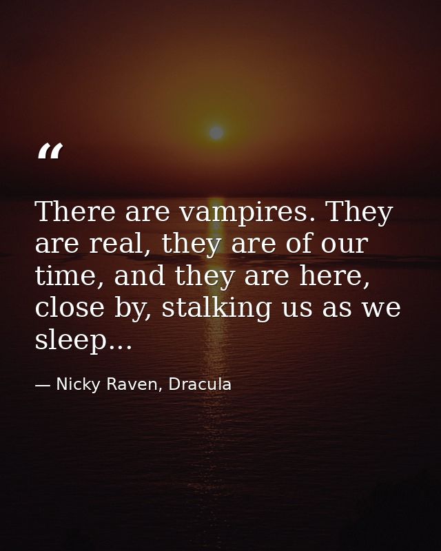 There are vampires. They are real, they are of our time, and they are here, close by, stalking us as we sleep... — Nicky Raven, Dracula