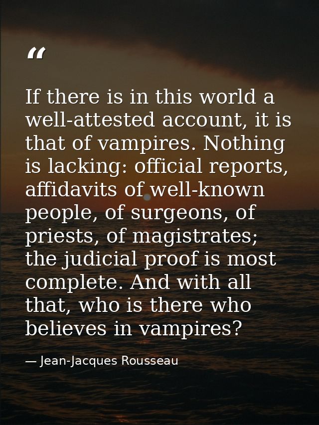 If there is in this world a well-attested account, it is that of vampires. Nothing is lacking: official reports, affidav — Jean-Jacques Rousseau