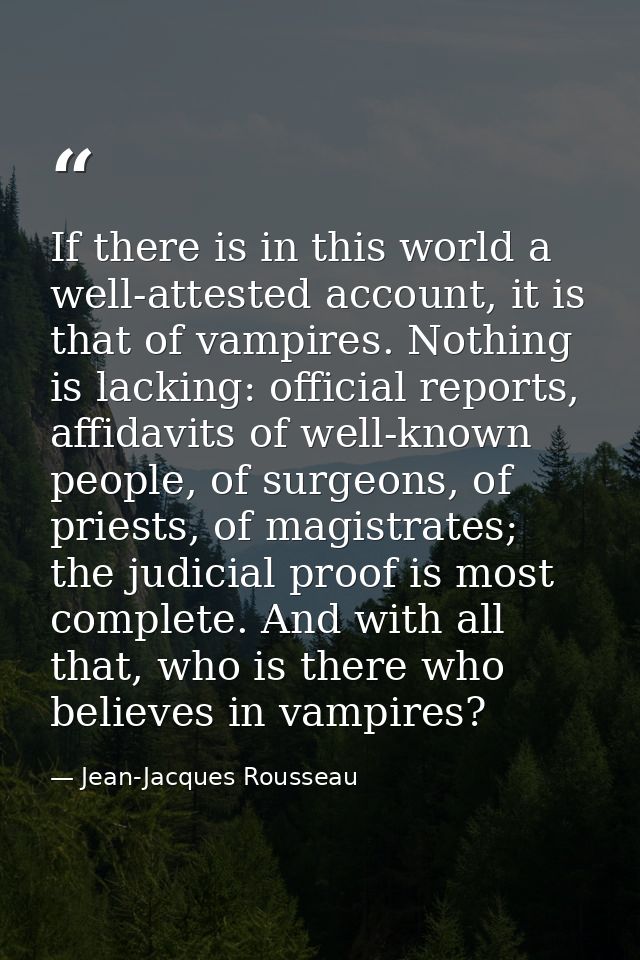If there is in this world a well-attested account, it is that of vampires. Nothing is lacking: official reports, affidav — Jean-Jacques Rousseau