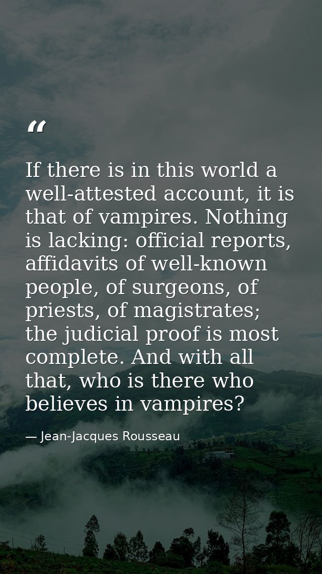 If there is in this world a well-attested account, it is that of vampires. Nothing is lacking: official reports, affidav — Jean-Jacques Rousseau