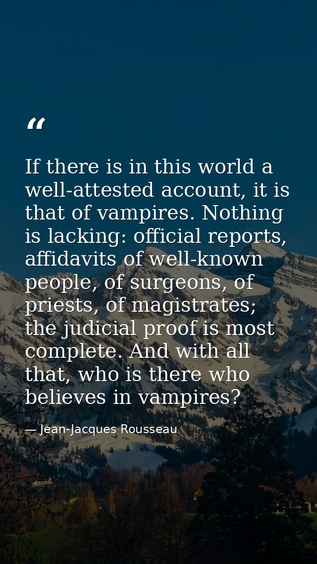 If there is in this world a well-attested account, it is that of vampires. Nothing is lacking: official reports, affidav — Jean-Jacques Rousseau