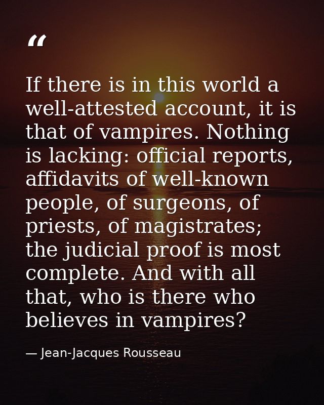 If there is in this world a well-attested account, it is that of vampires. Nothing is lacking: official reports, affidav — Jean-Jacques Rousseau