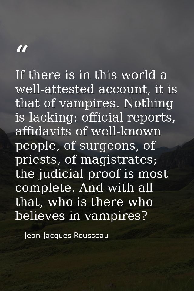 If there is in this world a well-attested account, it is that of vampires. Nothing is lacking: official reports, affidav — Jean-Jacques Rousseau