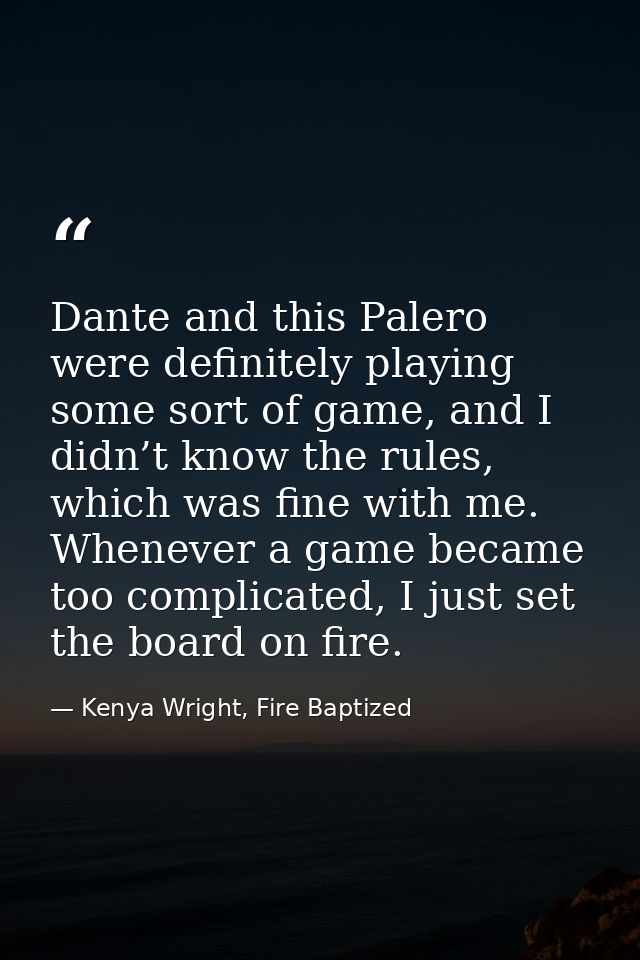 Dante and this Palero were definitely playing some sort of game, and I didn’t know the rules, which was fine with me. Wh — Kenya Wright, Fire Baptized