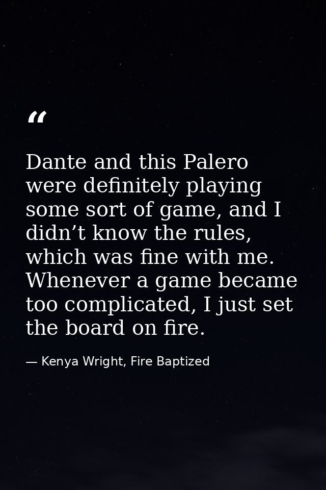 Dante and this Palero were definitely playing some sort of game, and I didn’t know the rules, which was fine with me. Wh — Kenya Wright, Fire Baptized