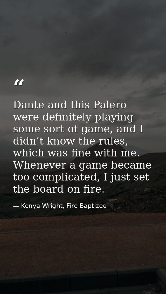 Dante and this Palero were definitely playing some sort of game, and I didn’t know the rules, which was fine with me. Wh — Kenya Wright, Fire Baptized