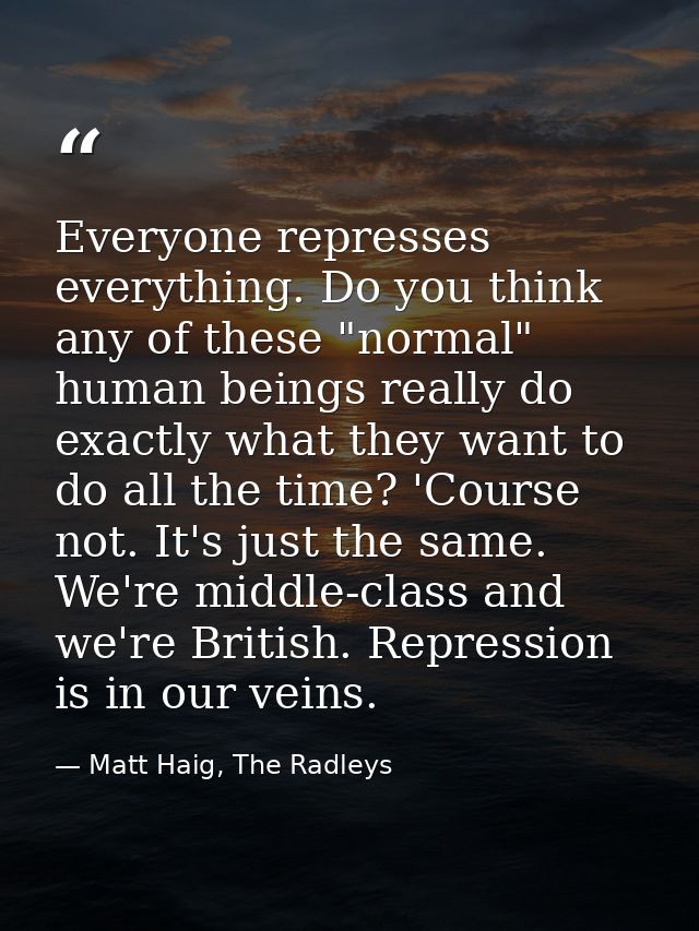 Everyone represses everything. Do you think any of these "normal" human beings really do exactly what they want to do al — Matt Haig, The Radleys