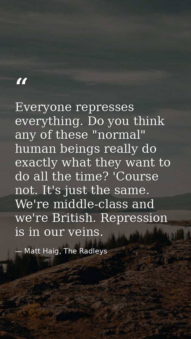 Everyone represses everything. Do you think any of these "normal" human beings really do exactly what they want to do al — Matt Haig, The Radleys