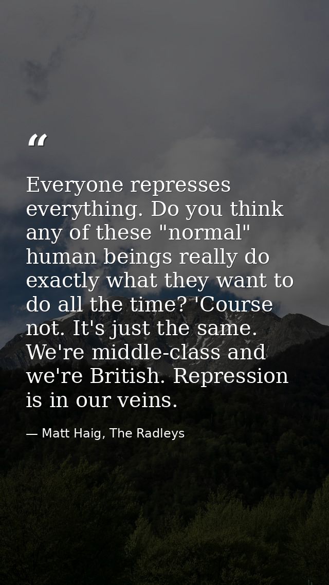 Everyone represses everything. Do you think any of these "normal" human beings really do exactly what they want to do al — Matt Haig, The Radleys