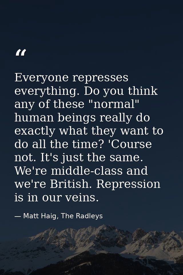 Everyone represses everything. Do you think any of these "normal" human beings really do exactly what they want to do al — Matt Haig, The Radleys