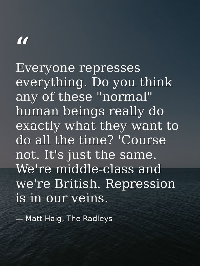 Everyone represses everything. Do you think any of these "normal" human beings really do exactly what they want to do al — Matt Haig, The Radleys