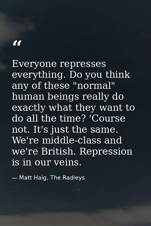 Everyone represses everything. Do you think any of these "normal" human beings really do exactly what they want to do al — Matt Haig, The Radleys