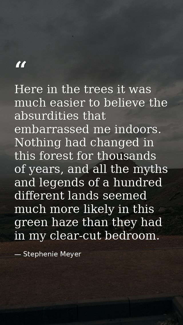 Here in the trees it was much easier to believe the absurdities that embarrassed me indoors. Nothing had changed in this — Stephenie Meyer