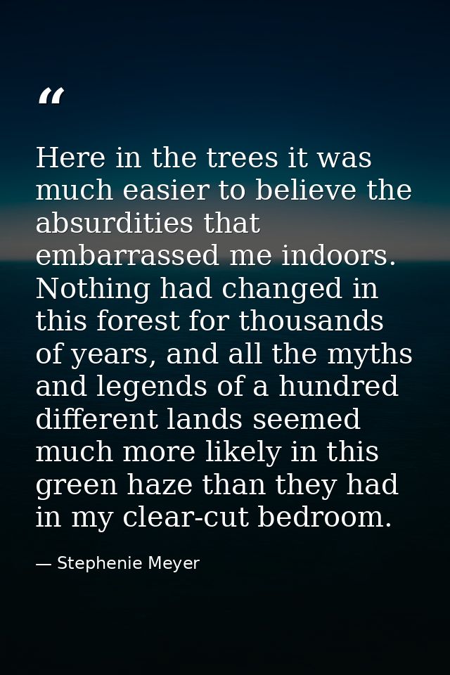 Here in the trees it was much easier to believe the absurdities that embarrassed me indoors. Nothing had changed in this — Stephenie Meyer