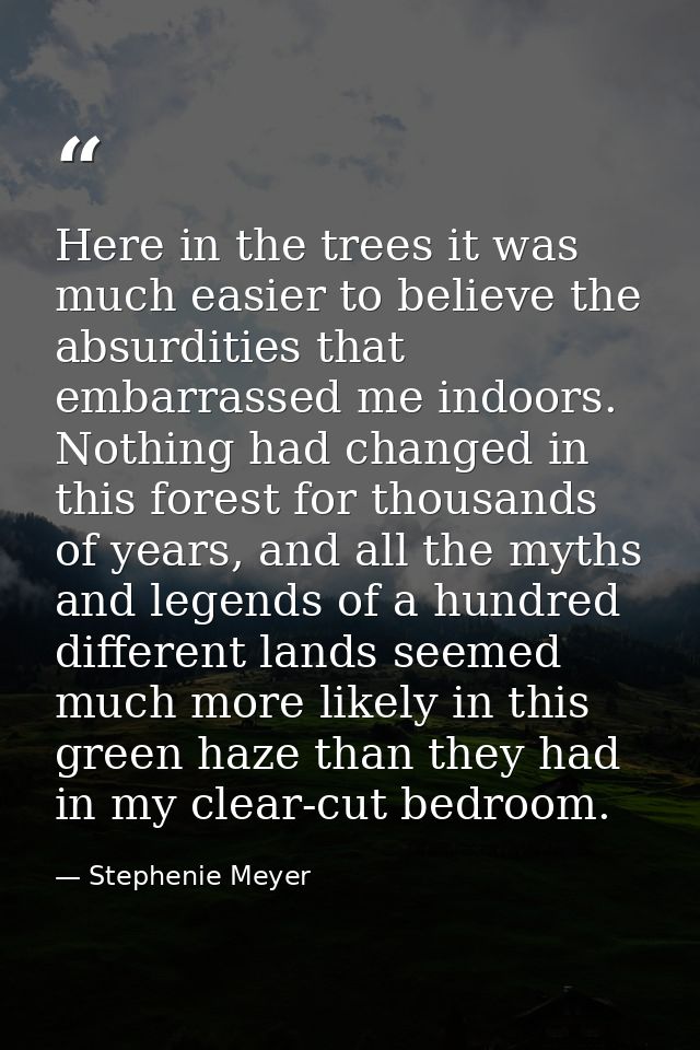 Here in the trees it was much easier to believe the absurdities that embarrassed me indoors. Nothing had changed in this — Stephenie Meyer