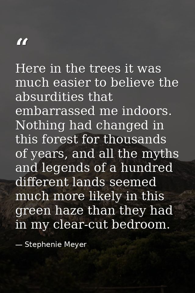 Here in the trees it was much easier to believe the absurdities that embarrassed me indoors. Nothing had changed in this — Stephenie Meyer