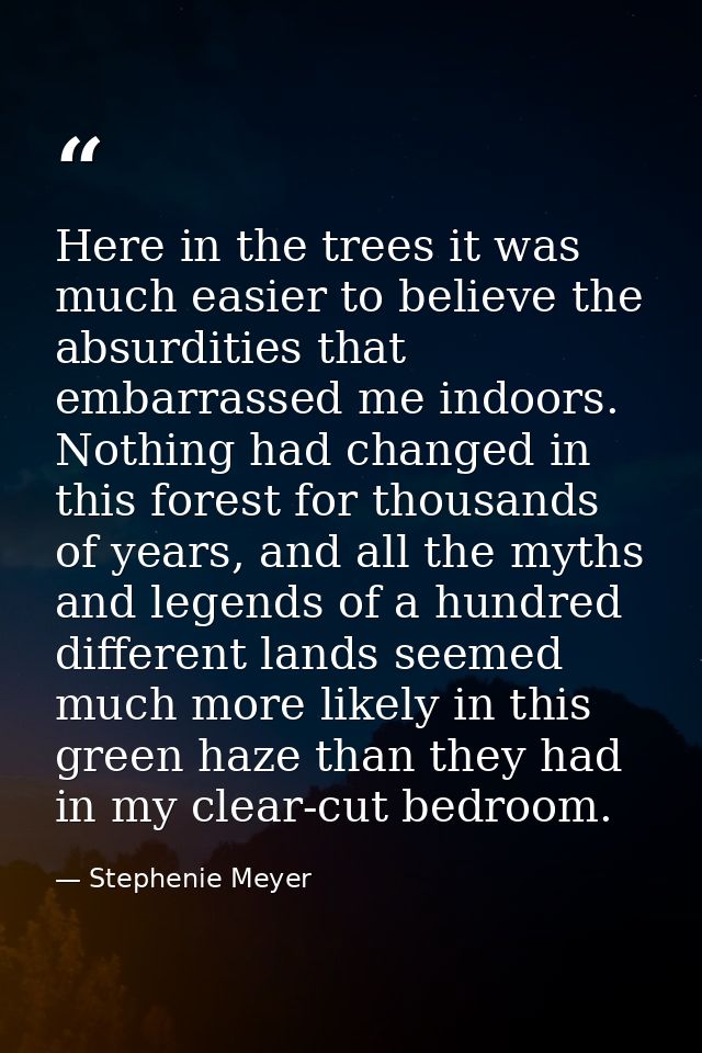 Here in the trees it was much easier to believe the absurdities that embarrassed me indoors. Nothing had changed in this — Stephenie Meyer