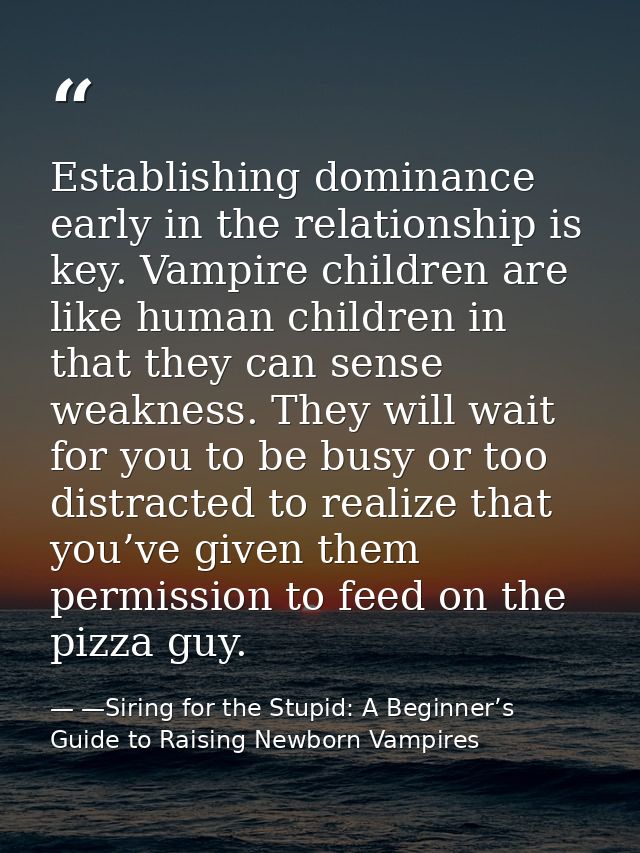 Establishing dominance early in the relationship is key. Vampire children are like human children in that they can sense — —Siring for the Stupid: A Beginner’s Guide to Raising Newborn Vampires