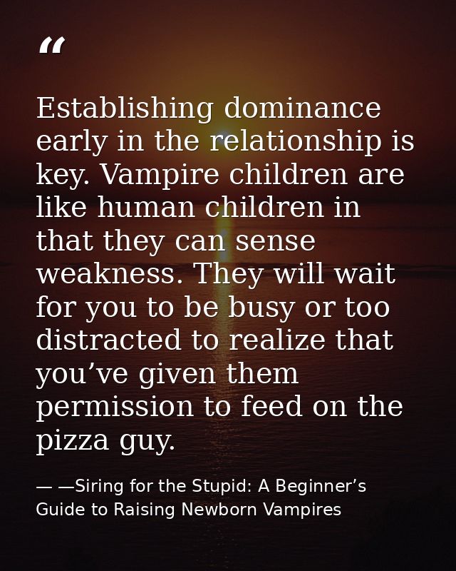 Establishing dominance early in the relationship is key. Vampire children are like human children in that they can sense — —Siring for the Stupid: A Beginner’s Guide to Raising Newborn Vampires