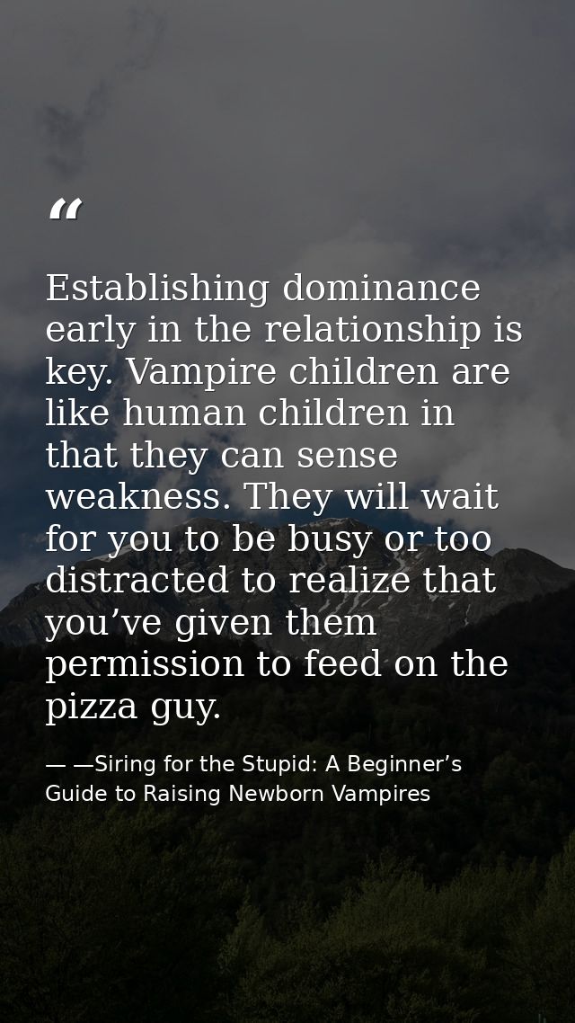Establishing dominance early in the relationship is key. Vampire children are like human children in that they can sense — —Siring for the Stupid: A Beginner’s Guide to Raising Newborn Vampires