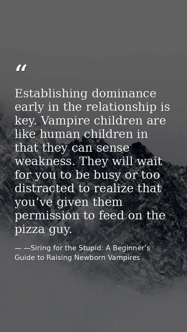 Establishing dominance early in the relationship is key. Vampire children are like human children in that they can sense — —Siring for the Stupid: A Beginner’s Guide to Raising Newborn Vampires