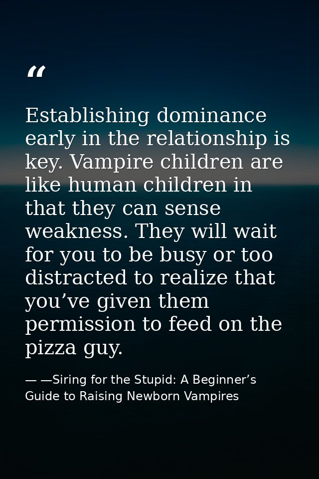 Establishing dominance early in the relationship is key. Vampire children are like human children in that they can sense — —Siring for the Stupid: A Beginner’s Guide to Raising Newborn Vampires
