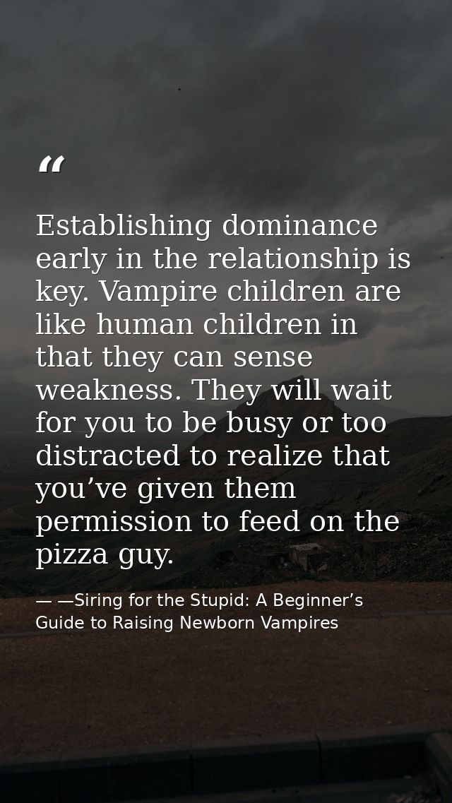 Establishing dominance early in the relationship is key. Vampire children are like human children in that they can sense — —Siring for the Stupid: A Beginner’s Guide to Raising Newborn Vampires