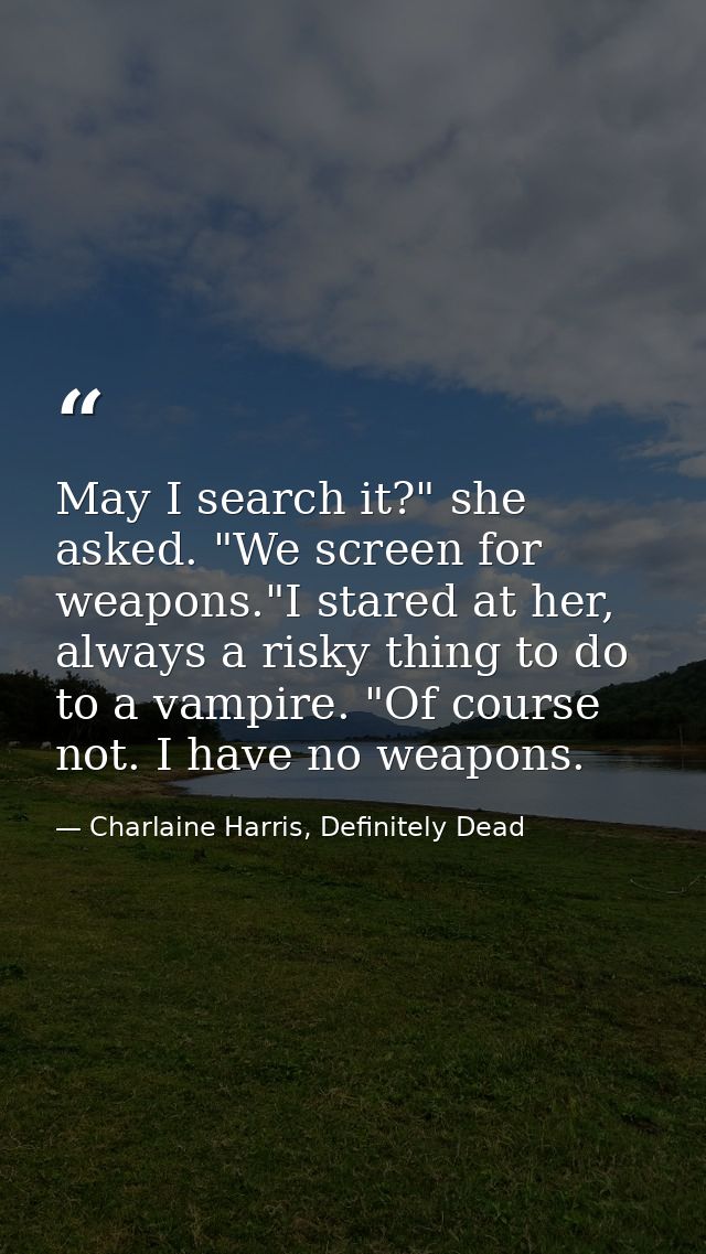 May I search it?" she asked. "We screen for weapons."I stared at her, always a risky thing to do to a vampire. "Of cours — Charlaine Harris, Definitely Dead