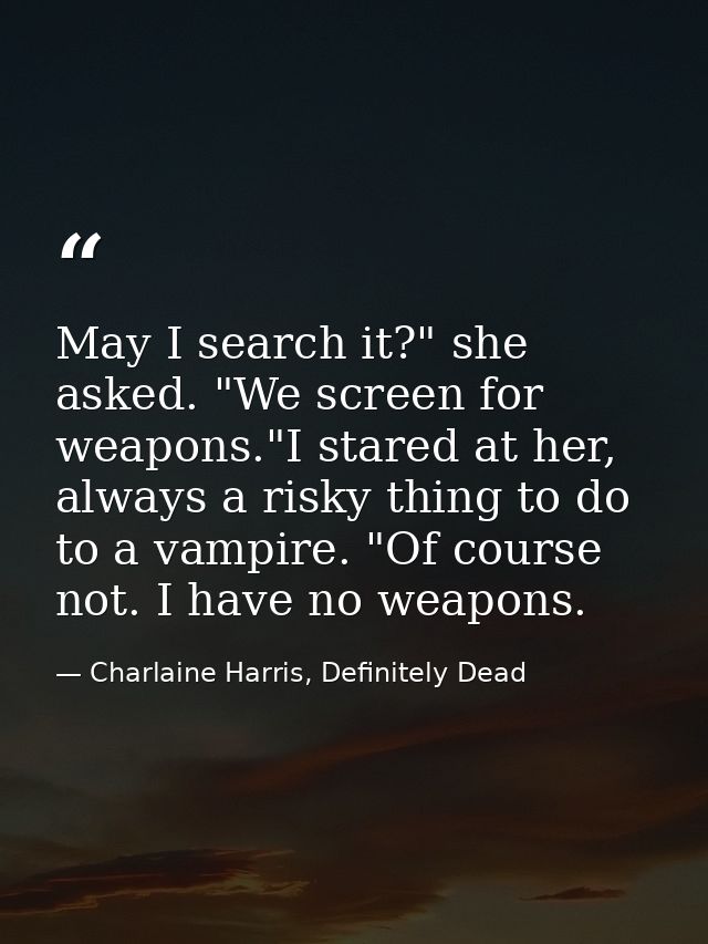 May I search it?" she asked. "We screen for weapons."I stared at her, always a risky thing to do to a vampire. "Of cours — Charlaine Harris, Definitely Dead