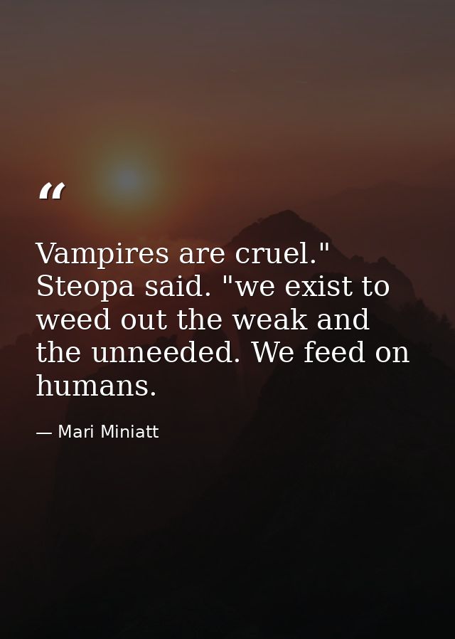Vampires are cruel." Steopa said. "we exist to weed out the weak and the unneeded. We feed on humans. — Mari Miniatt