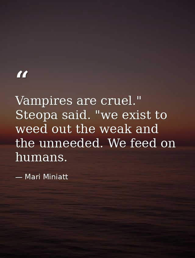 Vampires are cruel." Steopa said. "we exist to weed out the weak and the unneeded. We feed on humans. — Mari Miniatt
