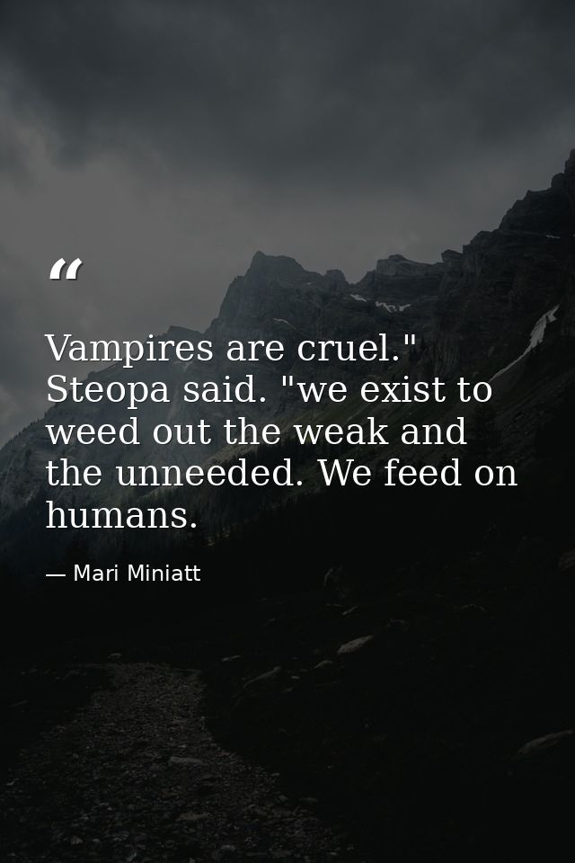 Vampires are cruel." Steopa said. "we exist to weed out the weak and the unneeded. We feed on humans. — Mari Miniatt