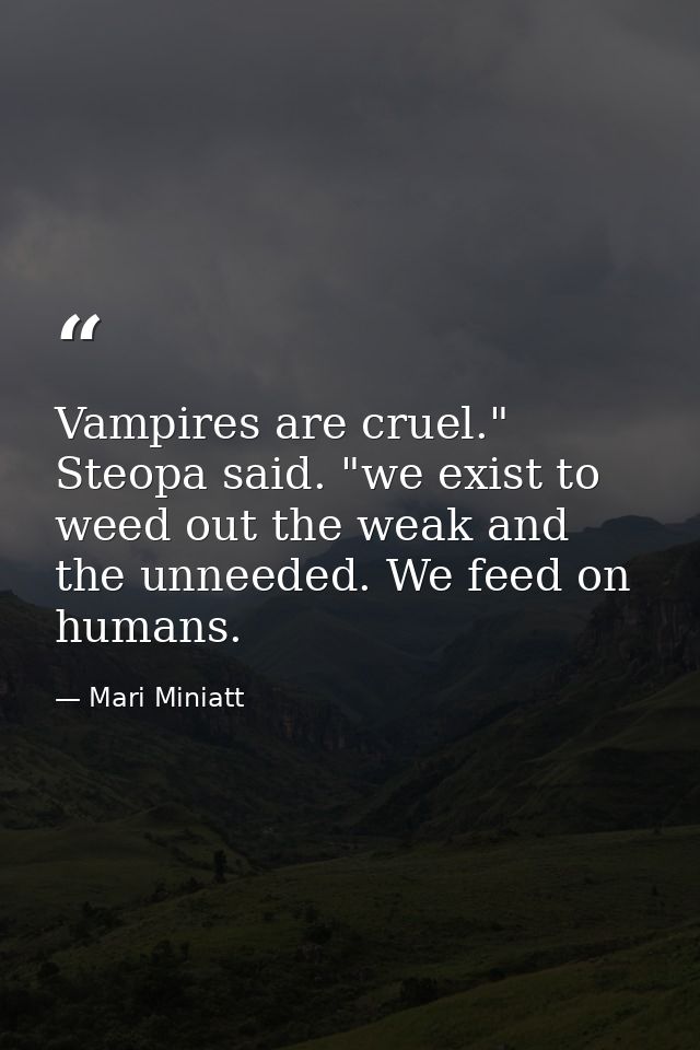 Vampires are cruel." Steopa said. "we exist to weed out the weak and the unneeded. We feed on humans. — Mari Miniatt