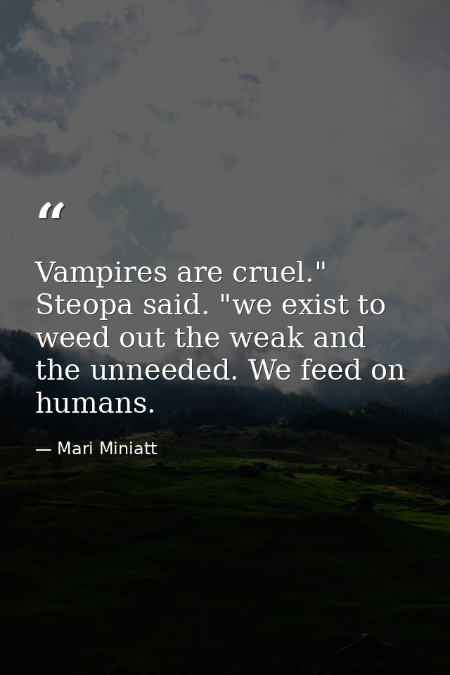 Vampires are cruel." Steopa said. "we exist to weed out the weak and the unneeded. We feed on humans. — Mari Miniatt