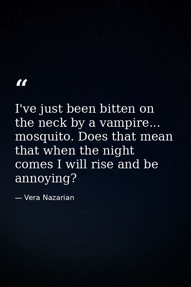 I've just been bitten on the neck by a vampire... mosquito. Does that mean that when the night comes I will rise and be  — Vera Nazarian
