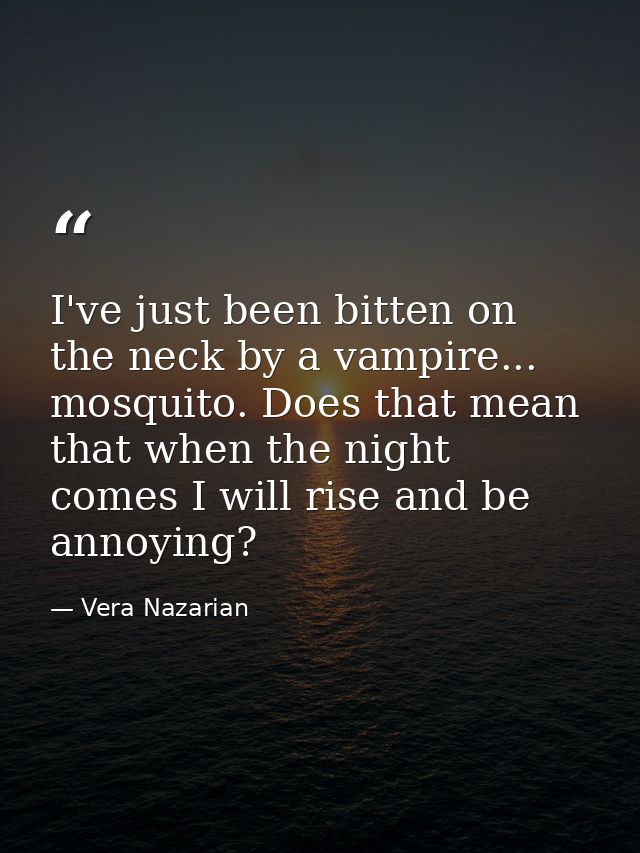 I've just been bitten on the neck by a vampire... mosquito. Does that mean that when the night comes I will rise and be  — Vera Nazarian