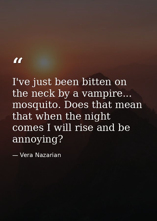 I've just been bitten on the neck by a vampire... mosquito. Does that mean that when the night comes I will rise and be  — Vera Nazarian