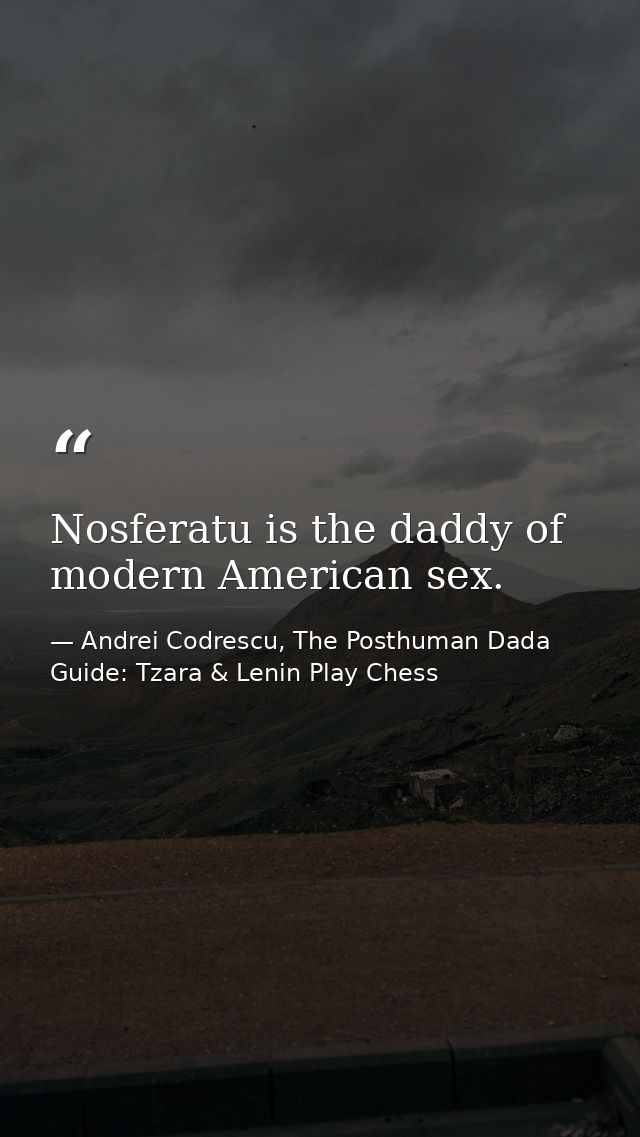 Nosferatu is the daddy of modern American sex. — Andrei Codrescu, The Posthuman Dada Guide: Tzara & Lenin Play Chess