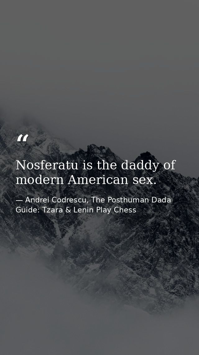 Nosferatu is the daddy of modern American sex. — Andrei Codrescu, The Posthuman Dada Guide: Tzara & Lenin Play Chess