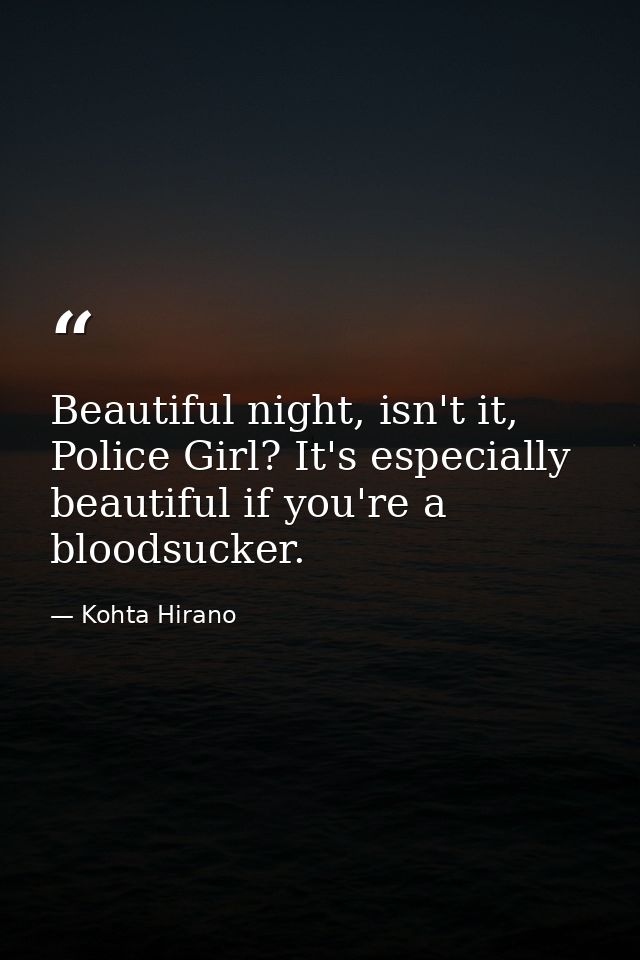 Beautiful night, isn't it, Police Girl? It's especially beautiful if you're a bloodsucker. — Kohta Hirano