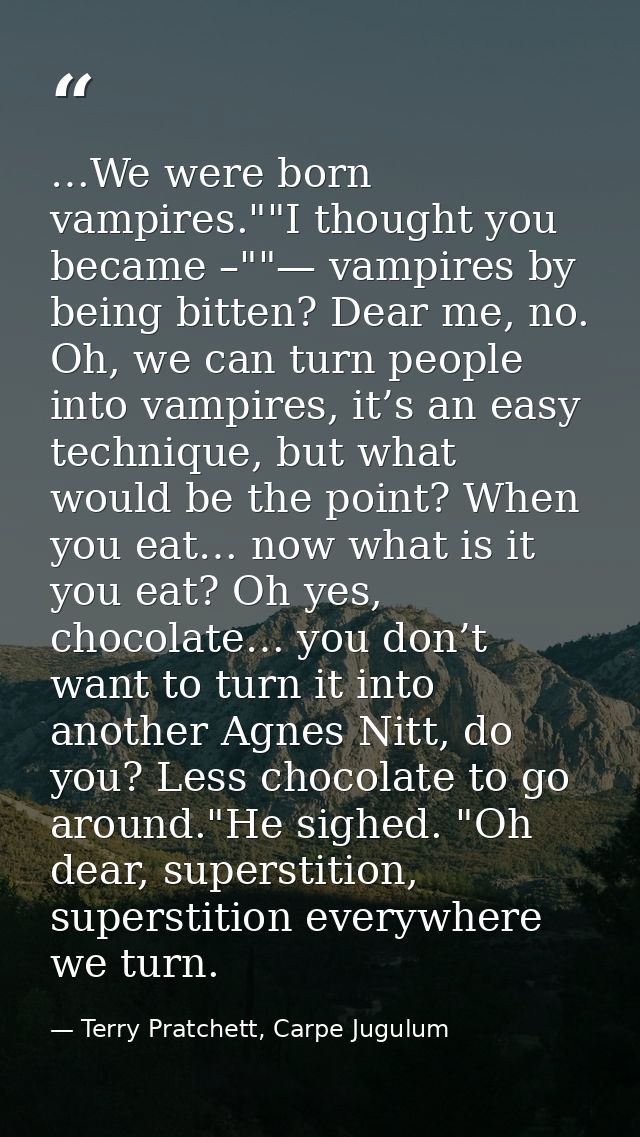 …We were born vampires.""I thought you became –""— vampires by being bitten? Dear me, no. Oh, we can turn people into va — Terry Pratchett, Carpe Jugulum