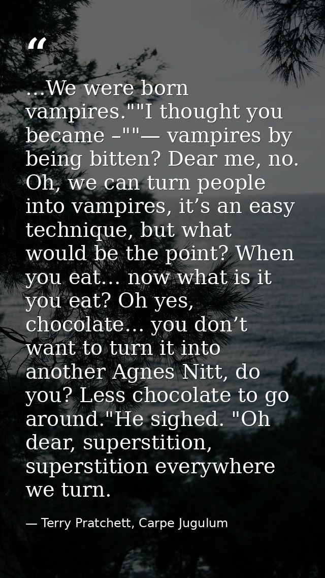 …We were born vampires.""I thought you became –""— vampires by being bitten? Dear me, no. Oh, we can turn people into va — Terry Pratchett, Carpe Jugulum